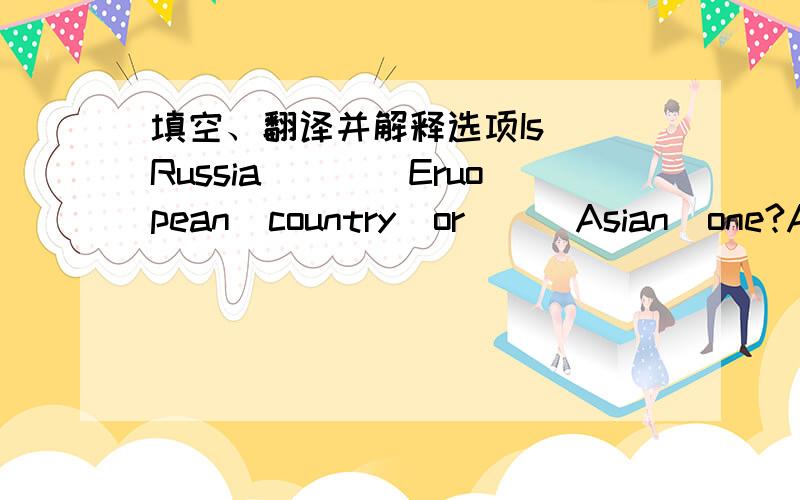 填空、翻译并解释选项Is  Russia____Eruopean  country  or___Asian  one?A a;an B an;anJohn  was  so  sleepy  that  he  could  hardly  keep  his  eyes___.A open B to be opened C to open D openingThe  students are ___young people between the age