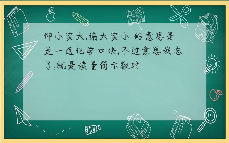 仰小实大,俯大实小 的意思是是一道化学口诀,不过意思我忘了,就是读量筒示数时