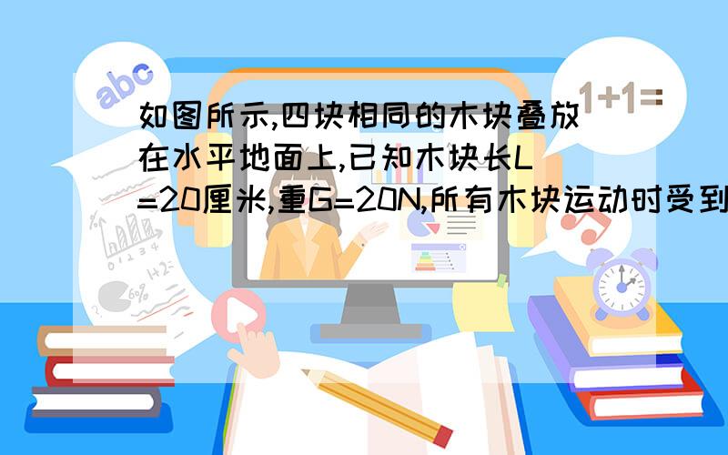 如图所示,四块相同的木块叠放在水平地面上,已知木块长L =20厘米,重G=20N,所有木块运动时受到的摩擦力都是接触面之间的压力的0.2倍.现要求保持其余木块静止的情况下,依次自下而上抽出木块