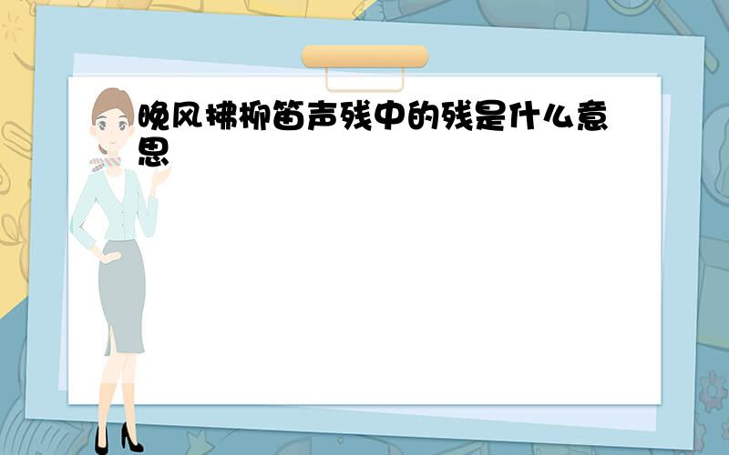 晚风拂柳笛声残中的残是什么意思