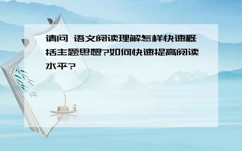 请问 语文阅读理解怎样快速概括主题思想?如何快速提高阅读水平?