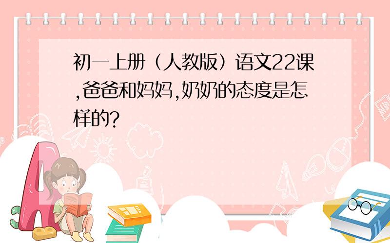 初一上册（人教版）语文22课,爸爸和妈妈,奶奶的态度是怎样的?