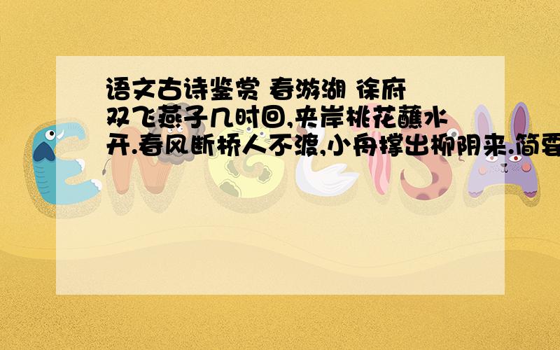 语文古诗鉴赏 春游湖 徐府 双飞燕子几时回,夹岸桃花蘸水开.春风断桥人不渡,小舟撑出柳阴来.简要分析 春风断桥人不渡,小舟撑出柳阴来.中蕴含的理趣.