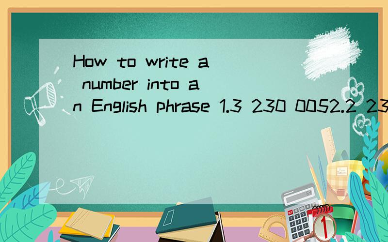 How to write a number into an English phrase 1.3 230 0052.2 230 023Can you help me to take a look at it?1.Three million,two hundred and thirty thousand and five.2.Two million,two hundred and thirty thousand and twenty three.Can I replace the 