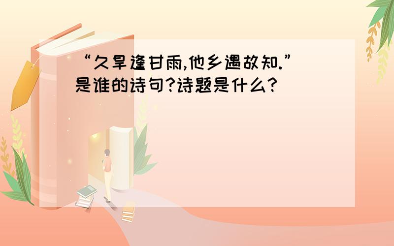 “久旱逢甘雨,他乡遇故知.”是谁的诗句?诗题是什么?