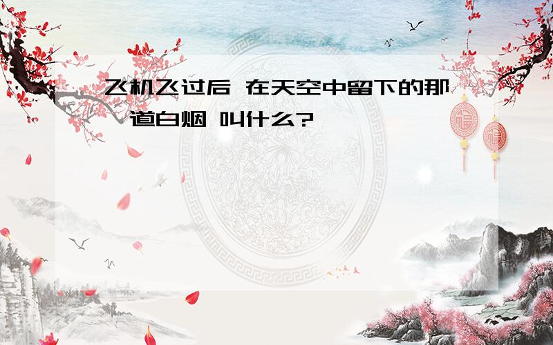 飞机飞过后 在天空中留下的那一道白烟 叫什么?