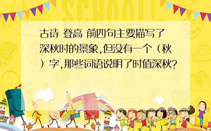 古诗 登高 前四句主要描写了深秋时的景象,但没有一个（秋）字,那些词语说明了时值深秋?