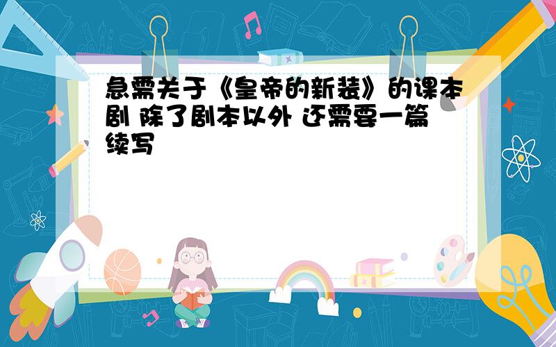 急需关于《皇帝的新装》的课本剧 除了剧本以外 还需要一篇续写