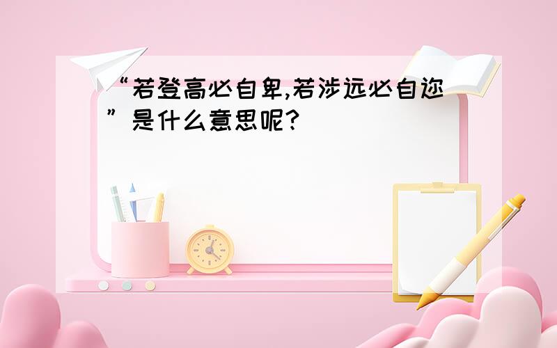 “若登高必自卑,若涉远必自迩”是什么意思呢?