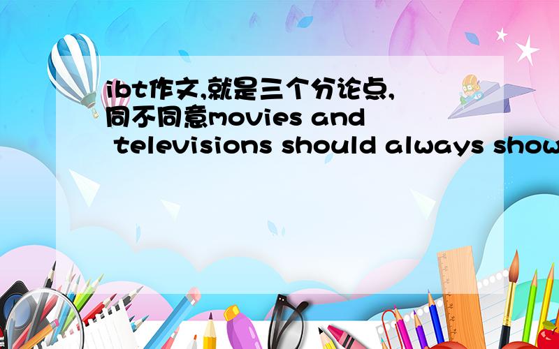 ibt作文,就是三个分论点,同不同意movies and televisions should always show audience good people are being rewarded and bad people are being punished,半个小时后选出最佳答案,并且给我出20分