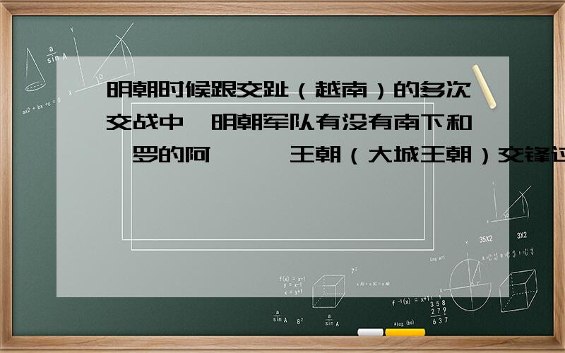 明朝时候跟交趾（越南）的多次交战中,明朝军队有没有南下和暹罗的阿瑜陀耶王朝（大城王朝）交锋过?