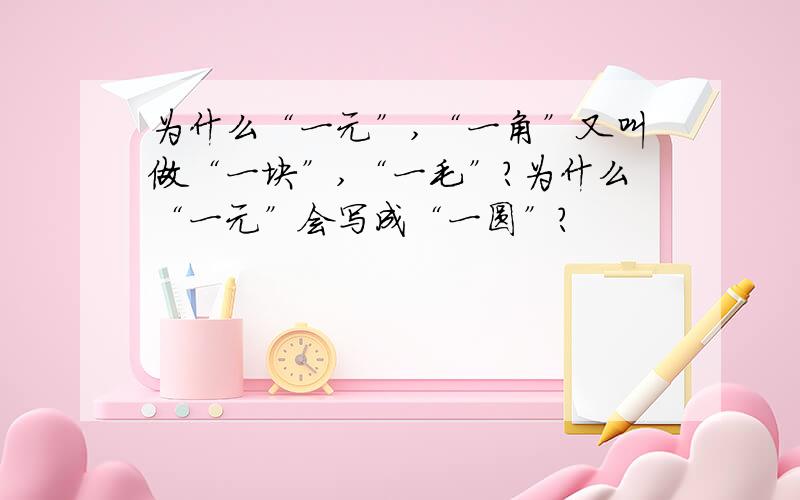 为什么“一元”,“一角”又叫做“一块”,“一毛”?为什么“一元”会写成“一圆”?