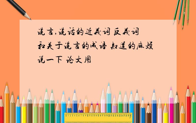 谎言,谎话的近义词 反义词 和关于谎言的成语 知道的麻烦说一下 论文用