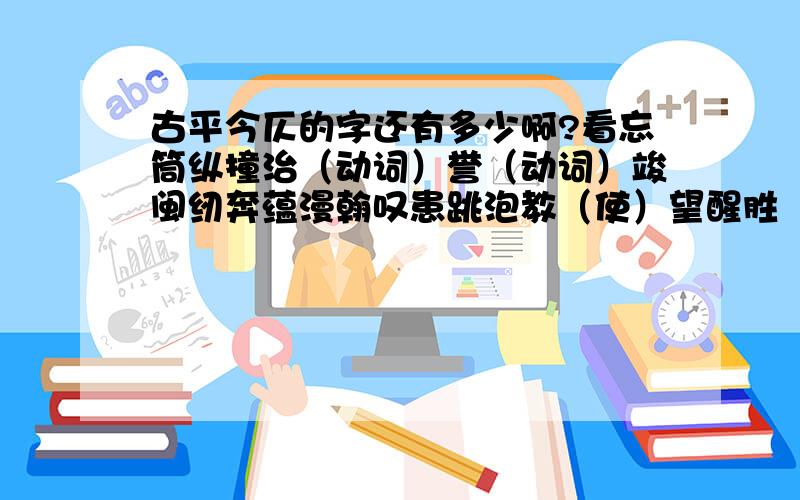 古平今仄的字还有多少啊?看忘筒纵撞治（动词）誉（动词）竣闽纫奔蕴漫翰叹患跳泡教（使）望醒胜（承能再提供一些吗?谢谢!