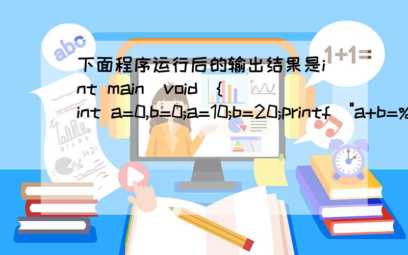 下面程序运行后的输出结果是int main(void){int a=0,b=0;a=10;b=20;printf(