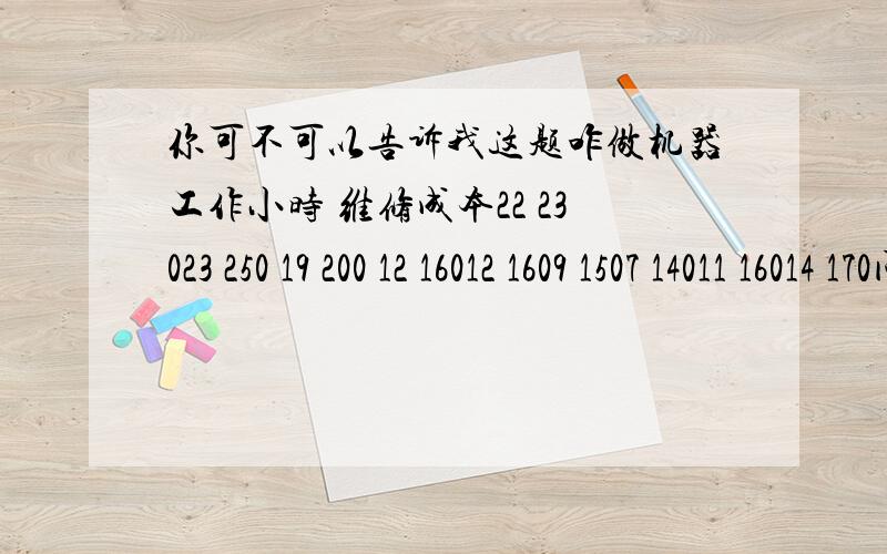 你可不可以告诉我这题咋做机器工作小时 维修成本22 23023 250 19 200 12 16012 1609 1507 14011 16014 170问题1用高低点法将维修成本分解为变动成本和固定成本,并且列出方程2.用回归直线法将维修成本