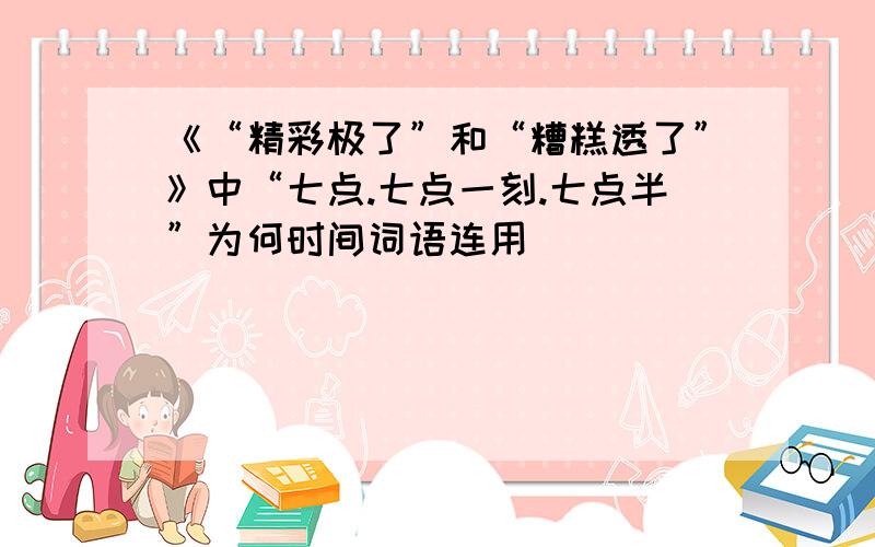 《“精彩极了”和“糟糕透了”》中“七点.七点一刻.七点半”为何时间词语连用