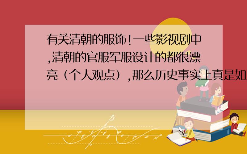 有关清朝的服饰!一些影视剧中,清朝的官服军服设计的都很漂亮（个人观点）,那么历史事实上真是如此吗?还有,皇帝的卫队（御林军）历史上真是身穿黄色衣服吗?