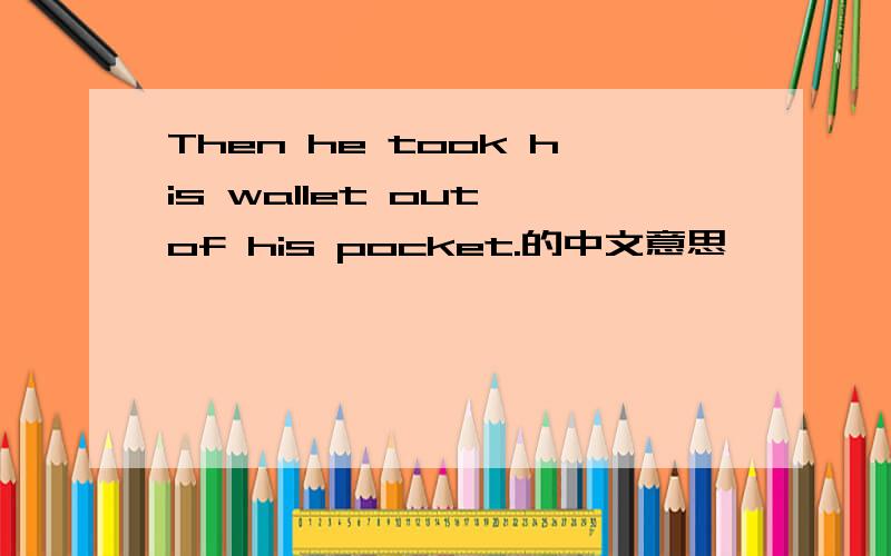 Then he took his wallet out of his pocket.的中文意思