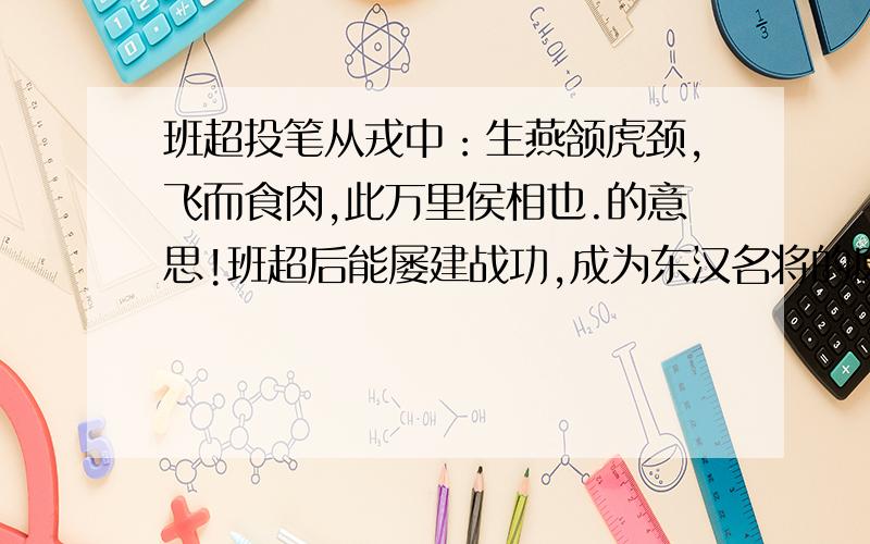 班超投笔从戎中：生燕颔虎颈,飞而食肉,此万里侯相也.的意思!班超后能屡建战功,成为东汉名将的原因?