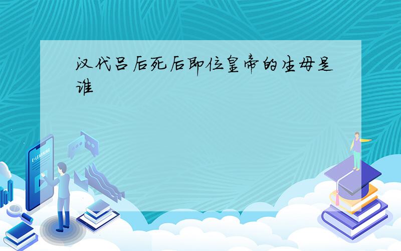 汉代吕后死后即位皇帝的生母是谁