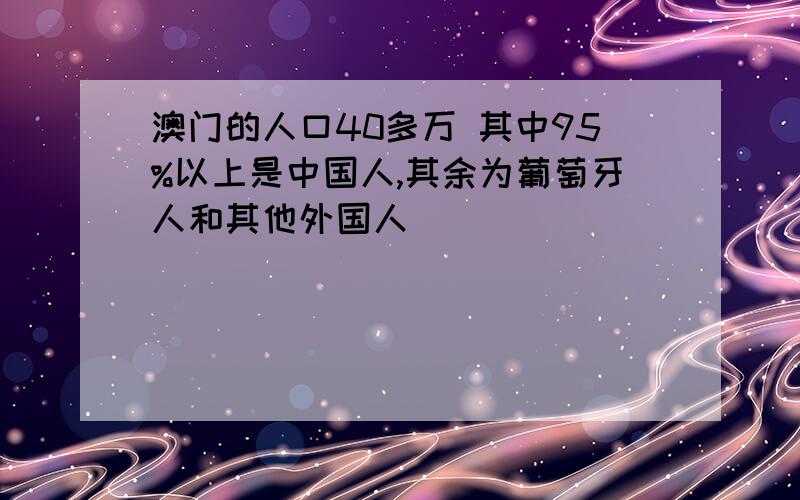 澳门的人口40多万 其中95%以上是中国人,其余为葡萄牙人和其他外国人