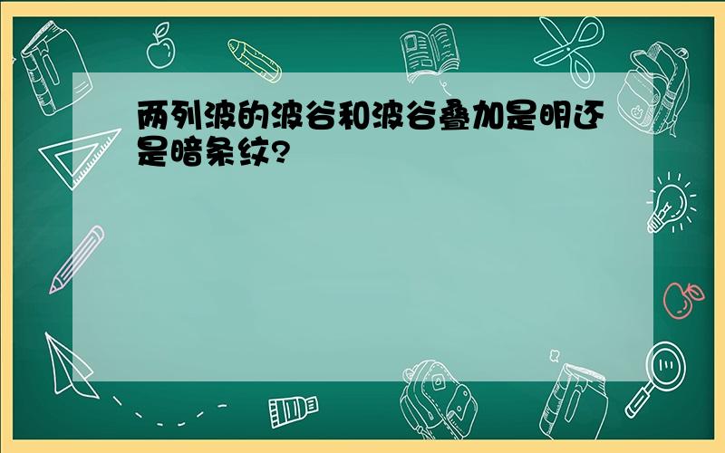 两列波的波谷和波谷叠加是明还是暗条纹?