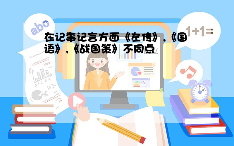 在记事记言方面《左传》,《国语》,《战国策》不同点