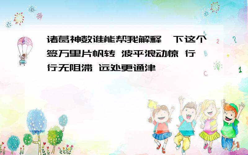 诸葛神数谁能帮我解释一下这个签万里片帆转 波平浪动惊 行行无阻滞 远处更通津