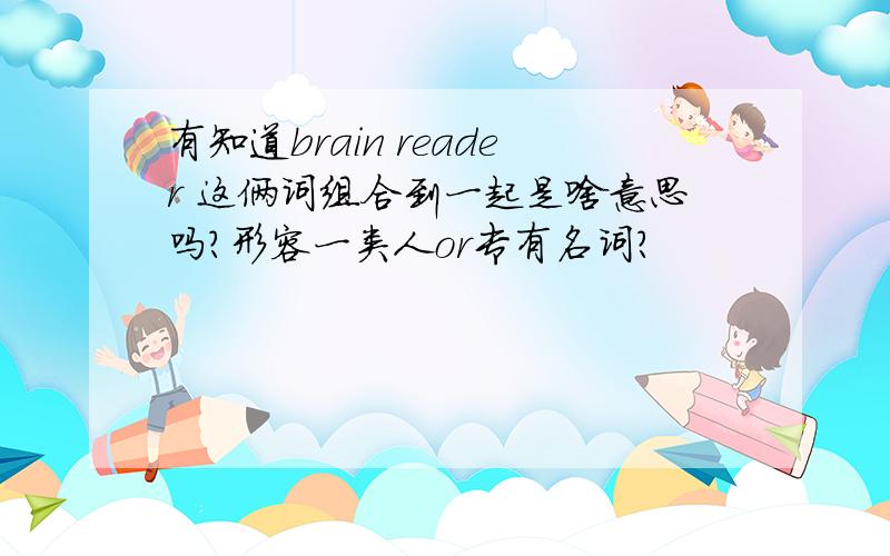 有知道brain reader 这俩词组合到一起是啥意思吗?形容一类人or专有名词?
