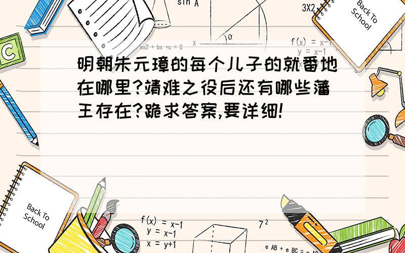 明朝朱元璋的每个儿子的就番地在哪里?靖难之役后还有哪些藩王存在?跪求答案,要详细!