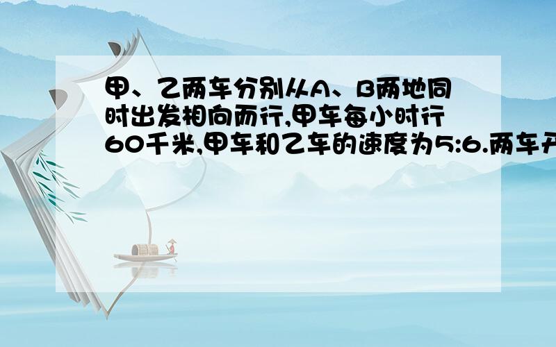 甲、乙两车分别从A、B两地同时出发相向而行,甲车每小时行60千米,甲车和乙车的速度为5:6.两车开出后3小时相遇,A、B两地相距多远