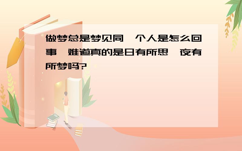 做梦总是梦见同一个人是怎么回事,难道真的是日有所思、夜有所梦吗?