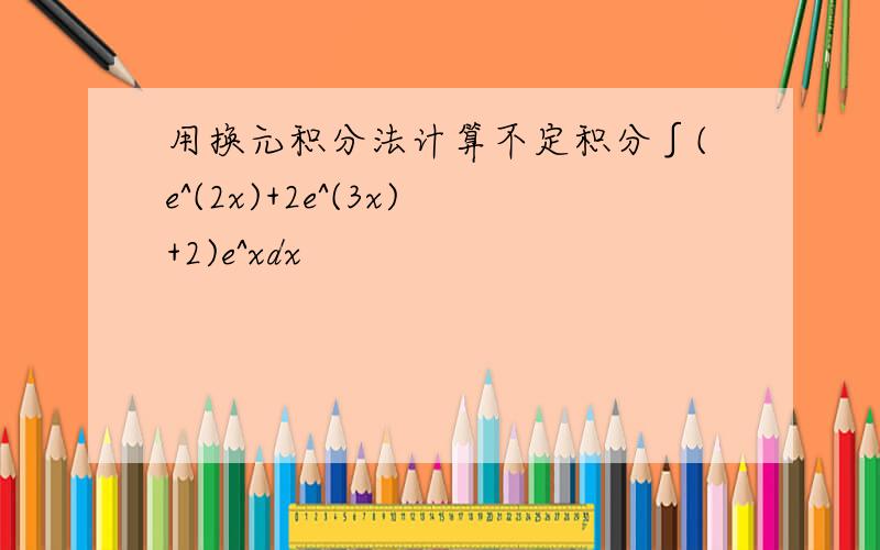 用换元积分法计算不定积分∫(e^(2x)+2e^(3x)+2)e^xdx