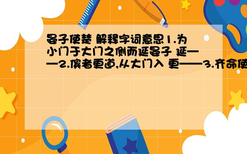 晏子使楚 解释字词意思1.为小门于大门之侧而延晏子 延——2.傧者更道,从大门入 更——3.齐命使,各有所主 命——1.齐之临淄三百闾,张袂成阴,挥汗成雨,比肩继踵而在,何为无人!——————