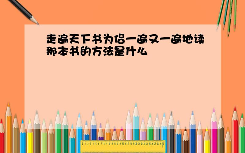 走遍天下书为侣一遍又一遍地读那本书的方法是什么