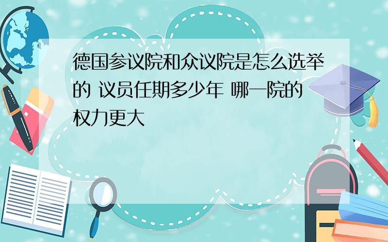 德国参议院和众议院是怎么选举的 议员任期多少年 哪一院的权力更大