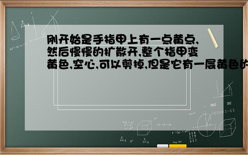 刚开始是手指甲上有一点黄点,然后慢慢的扩散开,整个指甲变黄色,空心,可以剪掉,但是它有一层黄色的固