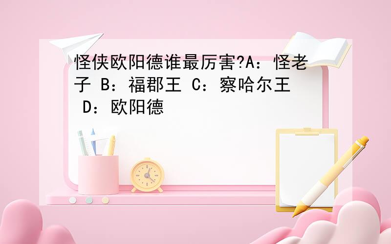 怪侠欧阳德谁最厉害?A：怪老子 B：福郡王 C：察哈尔王 D：欧阳德