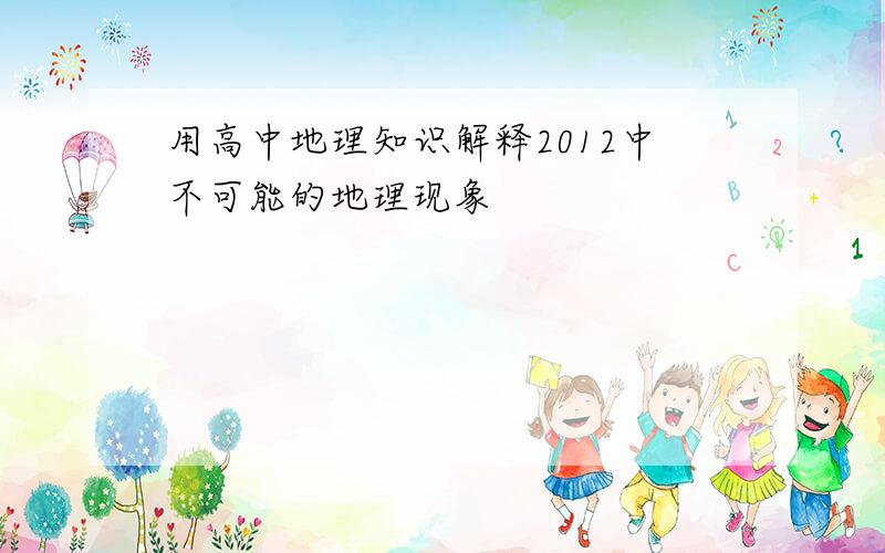 用高中地理知识解释2012中不可能的地理现象