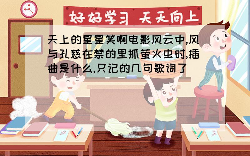 天上的星星笑啊电影风云中,风与孔慈在禁的里抓萤火虫时,插曲是什么,只记的几句歌词了