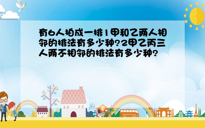 有6人拍成一排1甲和乙两人相邻的排法有多少种?2甲乙丙三人两不相邻的排法有多少种?