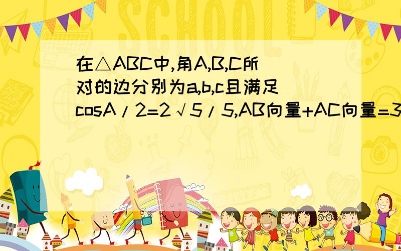 在△ABC中,角A,B,C所对的边分别为a,b,c且满足cosA/2=2√5/5,AB向量+AC向量=3⑴求△ABC的面积S⑵若b+c=6,求a值AB向量×AC向量=3