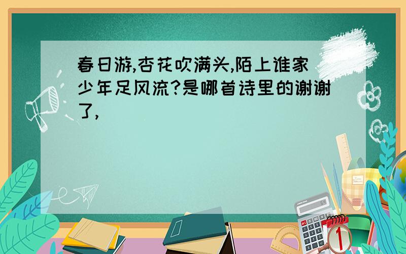 春日游,杏花吹满头,陌上谁家少年足风流?是哪首诗里的谢谢了,