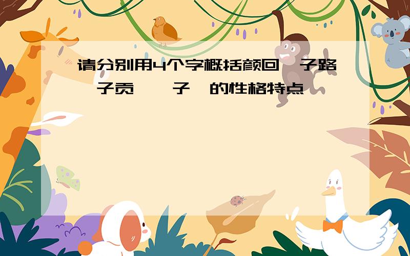 请分别用4个字概括颜回,子路,子贡,闵子骞的性格特点