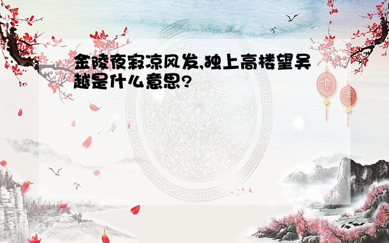 金陵夜寂凉风发,独上高楼望吴越是什么意思?