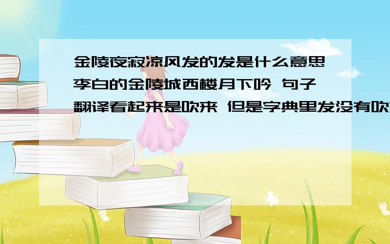 金陵夜寂凉风发的发是什么意思李白的金陵城西楼月下吟 句子翻译看起来是吹来 但是字典里发没有吹来的意思 请问到底是什么意思这个发