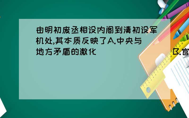 由明初废丞相设内阁到清初设军机处,其本质反映了A.中央与地方矛盾的激化                 B.官僚体制的创新C.君主专制制度的日益加强               D.中央机构的精简