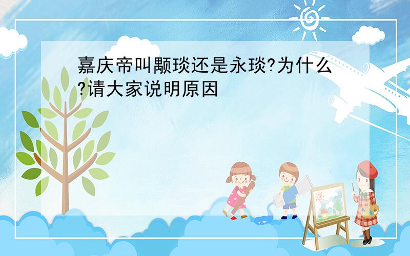 嘉庆帝叫颙琰还是永琰?为什么?请大家说明原因