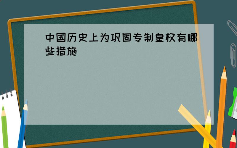 中国历史上为巩固专制皇权有哪些措施